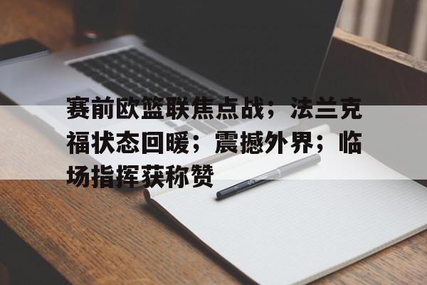 爱游戏账号注册-赛前欧篮联焦点战；法兰克福状态回暖；震撼外界；临场指挥获称赞的简单介绍
