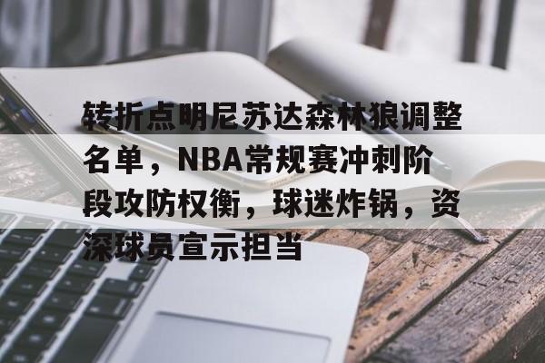 爱游戏排行榜-包含转折点明尼苏达森林狼调整名单，NBA常规赛冲刺阶段攻防权衡，球迷炸锅，资深球员宣示担当的词条