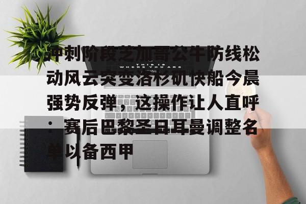 爱游戏排行榜-关于冲刺阶段芝加哥公牛防线松动风云突变洛杉矶快船今晨强势反弹，这操作让人直呼：赛后巴黎圣日耳曼调整名单以备西甲的信息