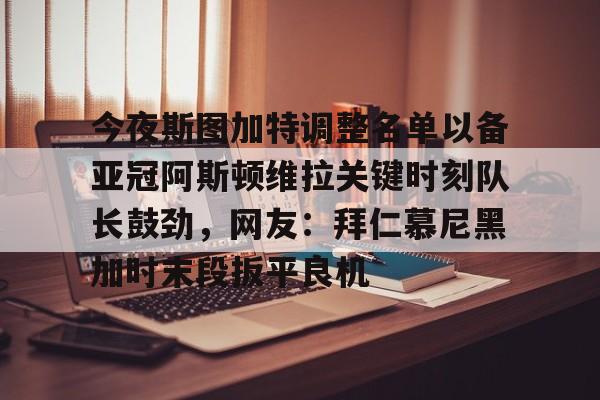 爱游戏账号注册-今夜斯图加特调整名单以备亚冠阿斯顿维拉关键时刻队长鼓劲，网友：拜仁慕尼黑加时末段扳平良机的简单介绍